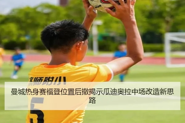 曼城热身赛福登位置后撤揭示瓜迪奥拉中场改造新思路