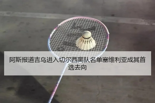 阿斯报道吉乌进入切尔西离队名单塞维利亚成其首选去向