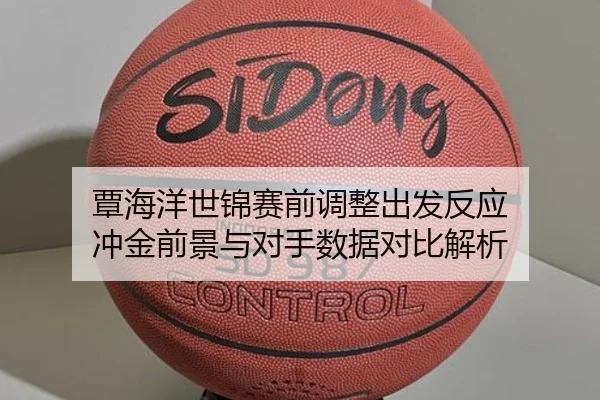 覃海洋世锦赛前调整出发反应 冲金前景与对手数据对比解析