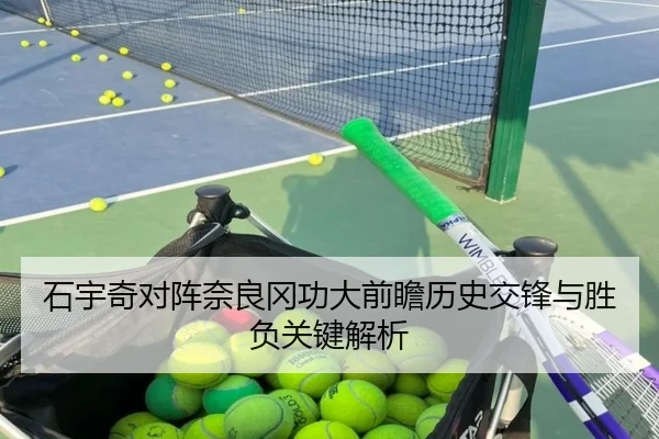 石宇奇对阵奈良冈功大前瞻历史交锋与胜负关键解析